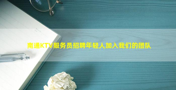 南通KTV服务员招聘年轻人加入我们的团队